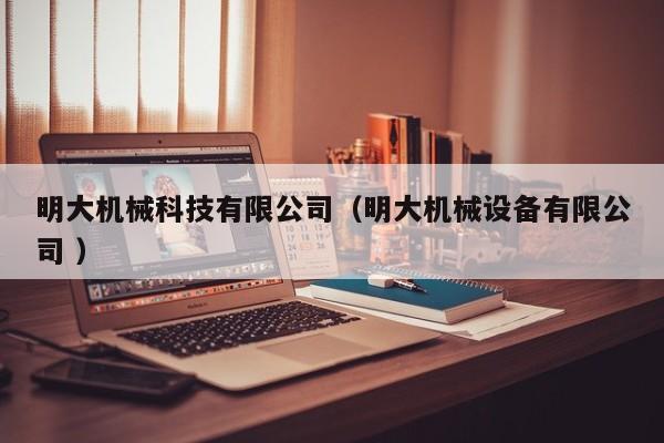 明大機(jī)械科技有限公司（明大機(jī)械設(shè)備有限公司 ）