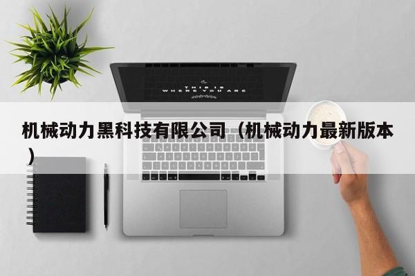 機(jī)械動(dòng)力黑科技有限公司（機(jī)械動(dòng)力最新版本 ）