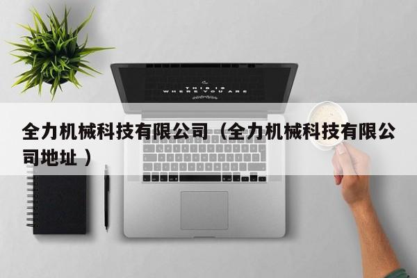 全力機械科技有限公司（全力機械科技有限公司地址 ）