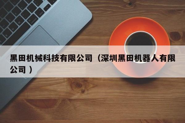黑田機械科技有限公司（深圳黑田機器人有限公司 ）