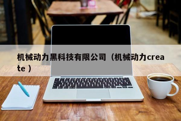 機(jī)械動(dòng)力黑科技有限公司（機(jī)械動(dòng)力create ）