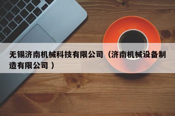 無錫濟(jì)南機(jī)械科技有限公司（濟(jì)南機(jī)械設(shè)備制造有限公司 ）