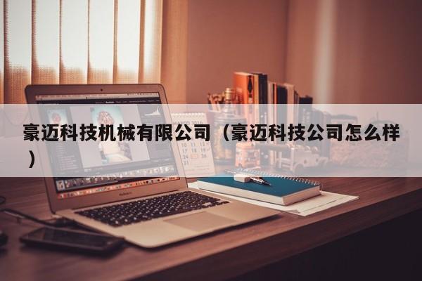 豪邁科技機械有限公司（豪邁科技公司怎么樣 ）
