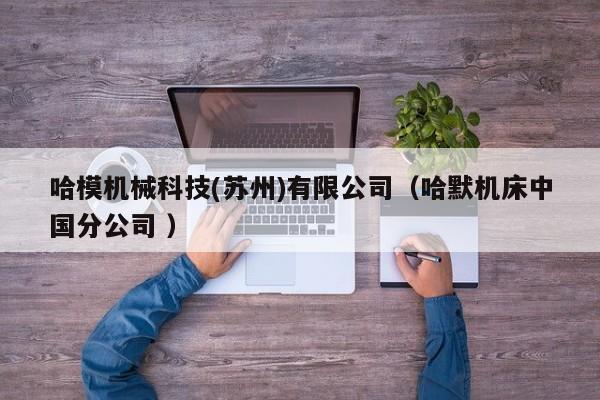 哈模機械科技(蘇州)有限公司（哈默機床中國分公司 ）